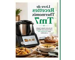 Livre de Recettes Thermomix Tm7: Des Recettes Simples, Rapides et Savoureuses pour Maîtriser Votre Thermomix TM7 au Quotidien