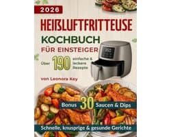 Heißluftfritteuse Kochbuch für Einsteiger: Über 190 einfache, knusprige & leckere Rezepte